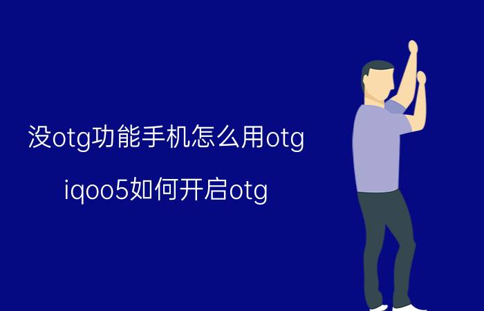 没otg功能手机怎么用otg iqoo5如何开启otg？